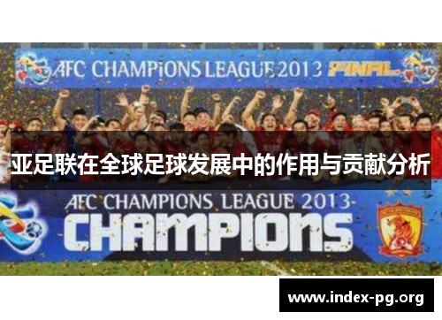 亚足联在全球足球发展中的作用与贡献分析 亚足联在全球足球发展中的作用与贡献分析