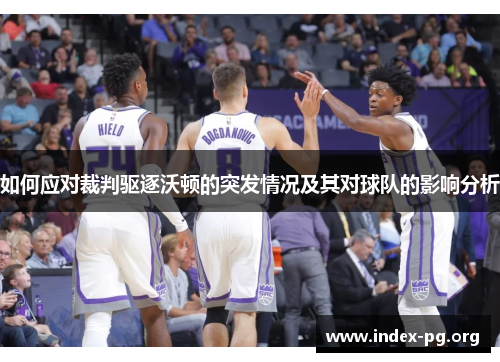 如何应对裁判驱逐沃顿的突发情况及其对球队的影响分析 如何应对裁判驱逐沃顿的突发情况及其对球队的影响分析