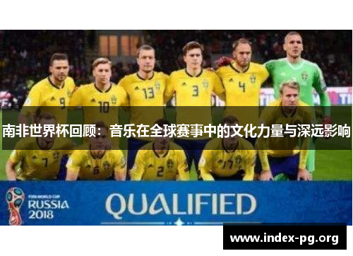 南非世界杯回顾:音乐在全球赛事中的文化力量与深远影响 南非世界杯回顾:音乐在全球赛事中的文化力量与深远影响