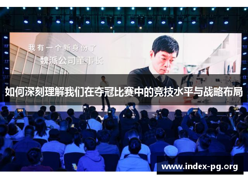 如何深刻理解我们在夺冠比赛中的竞技水平与战略布局 如何深刻理解我们在夺冠比赛中的竞技水平与战略布局