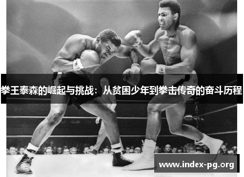 拳王泰森的崛起与挑战：从贫困少年到拳击传奇的奋斗历程