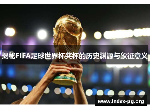 揭秘FIFA足球世界杯奖杯的历史渊源与象征意义 揭秘FIFA足球世界杯奖杯的历史渊源与象征意义