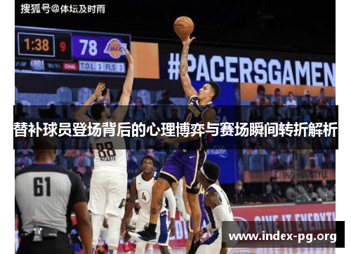 替补球员登场背后的心理博弈与赛场瞬间转折解析 替补球员登场背后的心理博弈与赛场瞬间转折解析