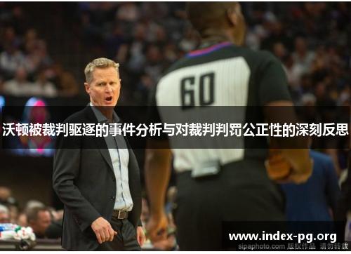 沃顿被裁判驱逐的事件分析与对裁判判罚公正性的深刻反思 沃顿被裁判驱逐的事件分析与对裁判判罚公正性的深刻反思