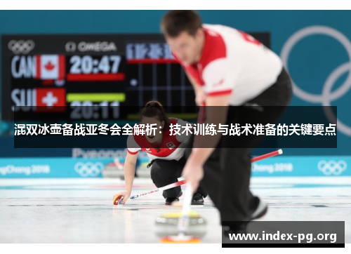 混双冰壶备战亚冬会全解析:技术训练与战术准备的关键要点 混双冰壶备战亚冬会全解析:技术训练与战术准备的关键要点