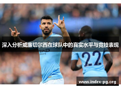 深入分析威廉切尔西在球队中的真实水平与竞技表现 深入分析威廉切尔西在球队中的真实水平与竞技表现