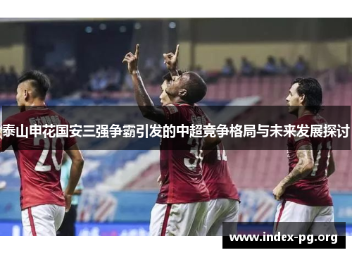 泰山申花国安三强争霸引发的中超竞争格局与未来发展探讨 泰山申花国安三强争霸引发的中超竞争格局与未来发展探讨