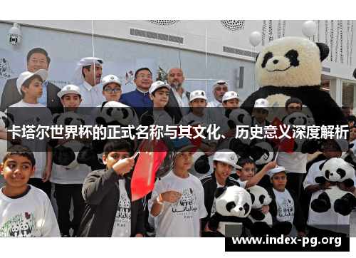 卡塔尔世界杯的正式名称与其文化、历史意义深度解析 卡塔尔世界杯的正式名称与其文化、历史意义深度解析