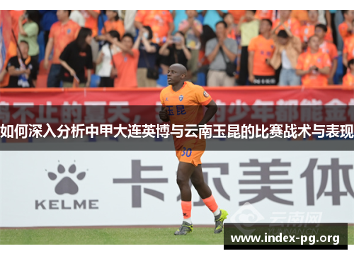 如何深入分析中甲大连英博与云南玉昆的比赛战术与表现