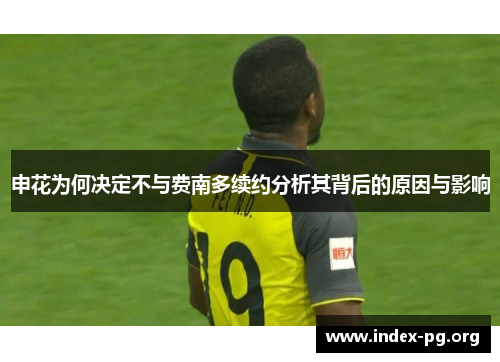 申花为何决定不与费南多续约分析其背后的原因与影响 申花为何决定不与费南多续约分析其背后的原因与影响