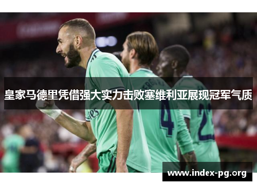 皇家马德里凭借强大实力击败塞维利亚展现冠军气质 皇家马德里凭借强大实力击败塞维利亚展现冠军气质