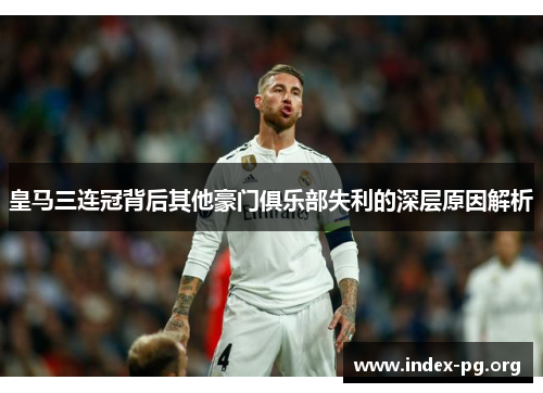 皇马三连冠背后其他豪门俱乐部失利的深层原因解析 皇马三连冠背后其他豪门俱乐部失利的深层原因解析