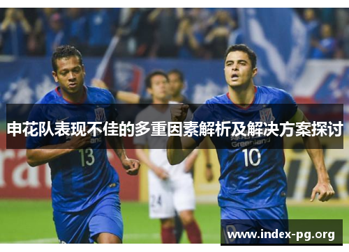 申花队表现不佳的多重因素解析及解决方案探讨 申花队表现不佳的多重因素解析及解决方案探讨