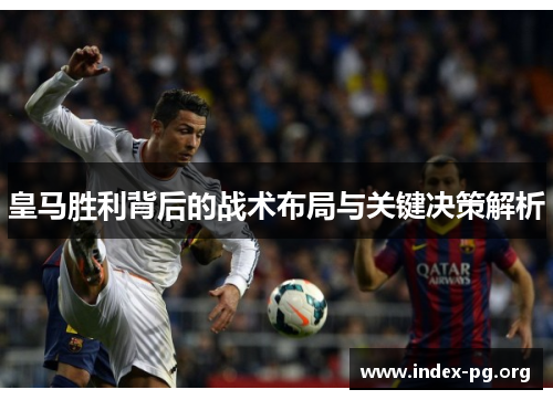皇马胜利背后的战术布局与关键决策解析 皇马胜利背后的战术布局与关键决策解析