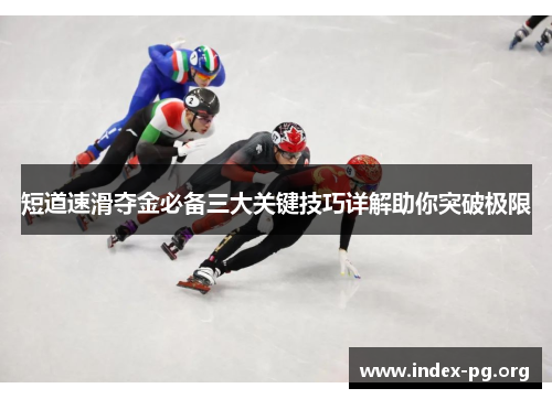 短道速滑夺金必备三大关键技巧详解助你突破极限 短道速滑夺金必备三大关键技巧详解助你突破极限