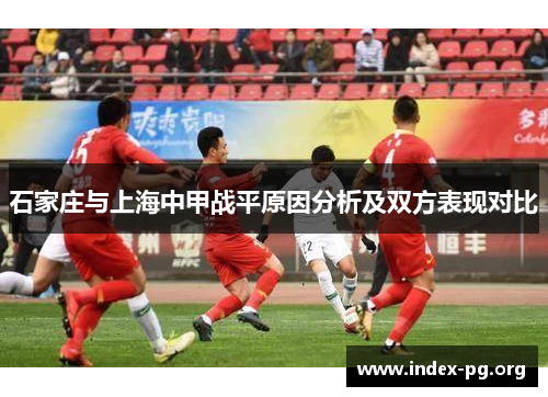 石家庄与上海中甲战平原因分析及双方表现对比 石家庄与上海中甲战平原因分析及双方表现对比