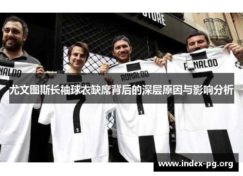尤文图斯长袖球衣缺席背后的深层原因与影响分析 尤文图斯长袖球衣缺席背后的深层原因与影响分析