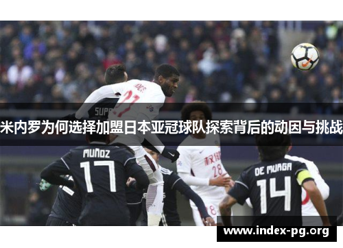 米内罗为何选择加盟日本亚冠球队探索背后的动因与挑战 米内罗为何选择加盟日本亚冠球队探索背后的动因与挑战