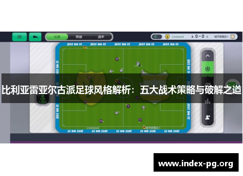 比利亚雷亚尔古派足球风格解析:五大战术策略与破解之道 比利亚雷亚尔古派足球风格解析:五大战术策略与破解之道