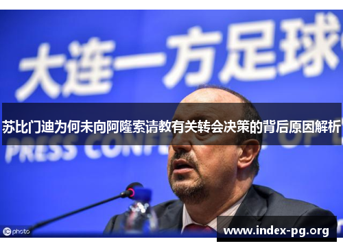 苏比门迪为何未向阿隆索请教有关转会决策的背后原因解析 苏比门迪为何未向阿隆索请教有关转会决策的背后原因解析