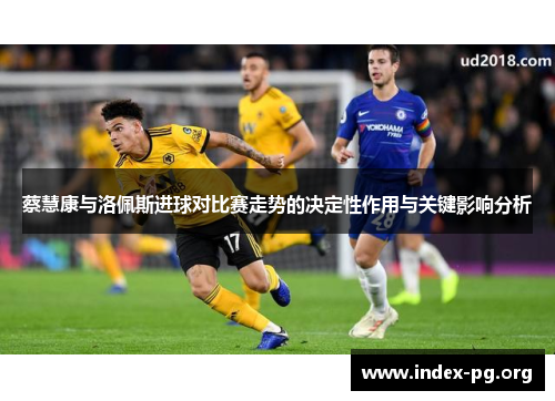 蔡慧康与洛佩斯进球对比赛走势的决定性作用与关键影响分析 蔡慧康与洛佩斯进球对比赛走势的决定性作用与关键影响分析