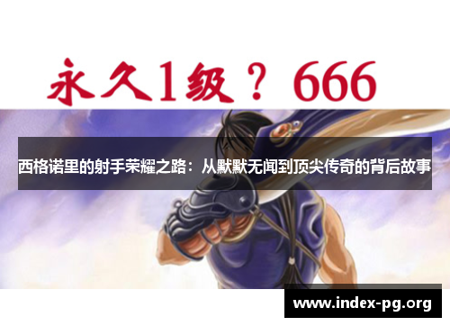 西格诺里的射手荣耀之路:从默默无闻到顶尖传奇的背后故事 西格诺里的射手荣耀之路:从默默无闻到顶尖传奇的背后故事