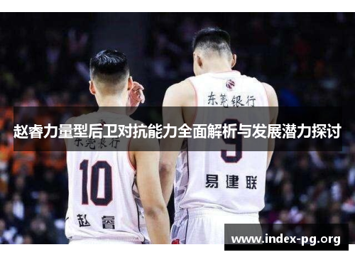 赵睿力量型后卫对抗能力全面解析与发展潜力探讨 赵睿力量型后卫对抗能力全面解析与发展潜力探讨