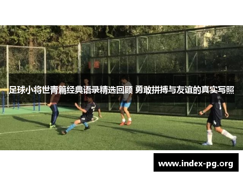 足球小将世青篇经典语录精选回顾 勇敢拼搏与友谊的真实写照 足球小将世青篇经典语录精选回顾 勇敢拼搏与友谊的真实写照