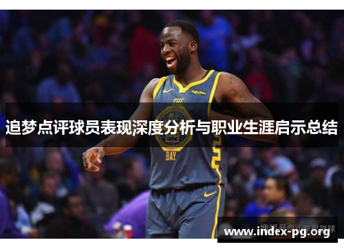 追梦点评球员表现深度分析与职业生涯启示总结 追梦点评球员表现深度分析与职业生涯启示总结