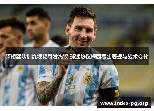 阿根廷队训练视频引发热议 球迷热议梅西复出表现与战术变化 阿根廷队训练视频引发热议 球迷热议梅西复出表现与战术变化