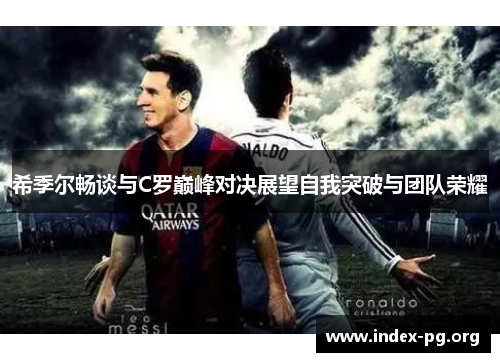 希季尔畅谈与C罗巅峰对决展望自我突破与团队荣耀 希季尔畅谈与C罗巅峰对决展望自我突破与团队荣耀