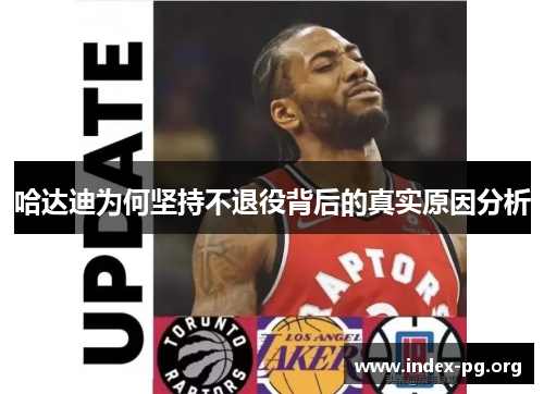 哈达迪为何坚持不退役背后的真实原因分析 哈达迪为何坚持不退役背后的真实原因分析
